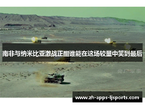 南非与纳米比亚激战正酣谁能在这场较量中笑到最后