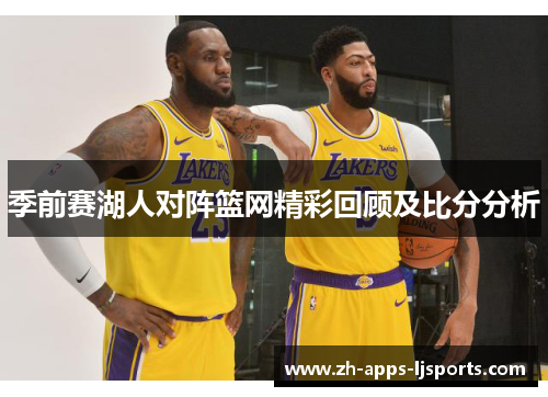 季前赛湖人对阵篮网精彩回顾及比分分析
